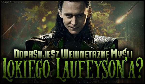 Dopasujesz wewnętrzne myśli Lokiego Laufeyson’a?
