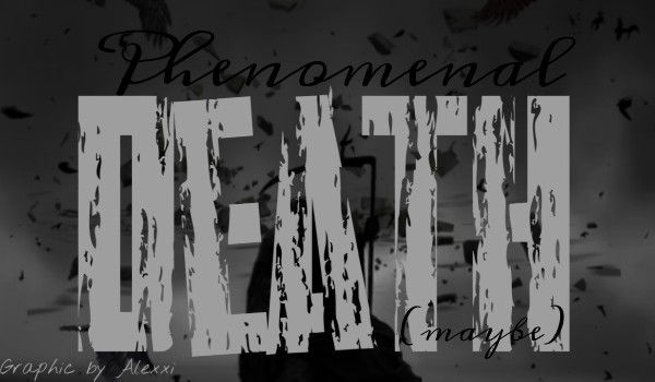 Phenomenal Death (maybe) — O N E  S H O T