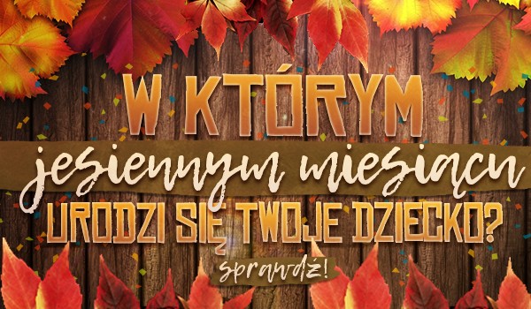 W którym jesiennym miesiącu urodzi się Twoje dziecko?