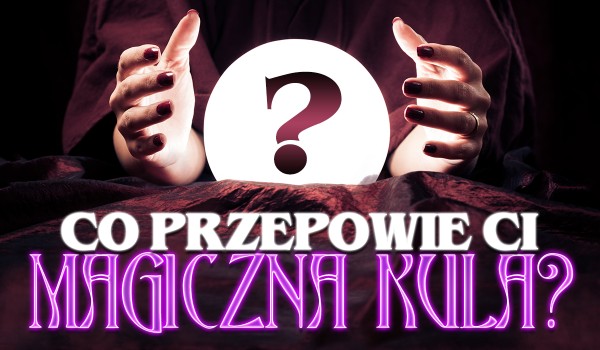 Co przepowie Ci magiczna kula?
