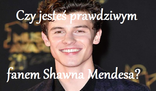 Czy jesteś prawdziwym fanem Shawna Mendesa?