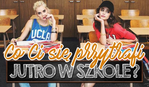 Co przytrafi Ci się jutro w szkole?