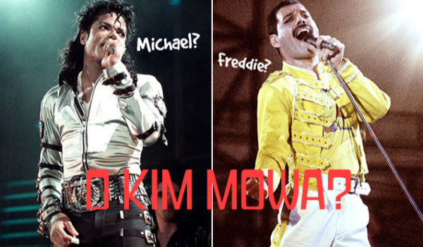 Michael Jackson czy Freddie Mercury? O kim mowa?