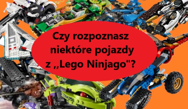 Czy znasz niektóre pojazdy Ninja z ,,Lego Ninjago”?
