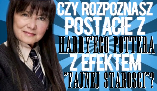 Czy rozpoznasz postacie z „Harry’ego Pottera” z efektem „fajnej starości”?