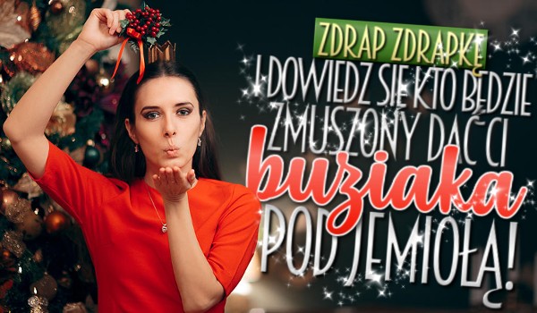 Zdrap zdrapkę i dowiedz się, kto będzie zmuszony dać Ci buziaka pod jemiołą!