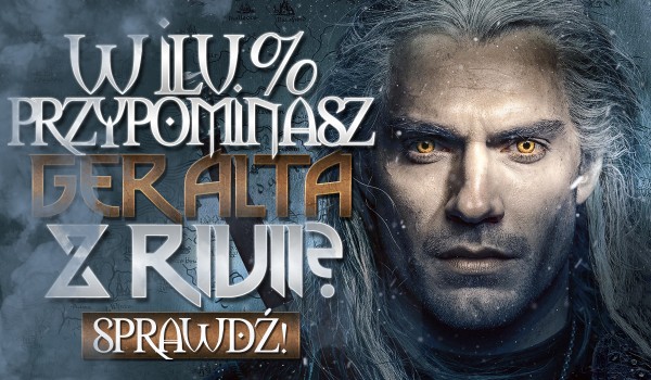W ilu % przypominasz Geralta z Rivii?