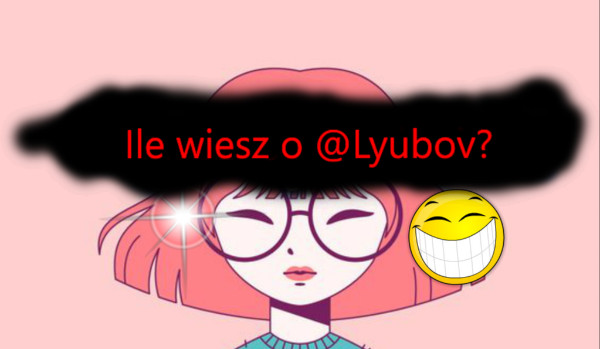 Ile wiesz o @Lyubov?