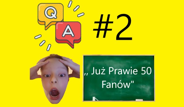 Q&A #2 – Prawie 50 Fanów, nie wiem co powiedzieć!