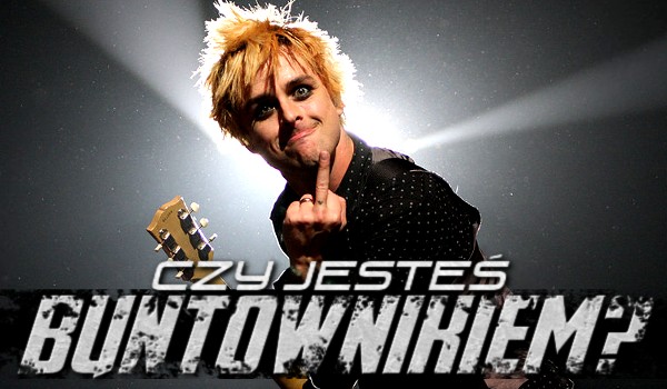 Czy jesteś buntownikiem?
