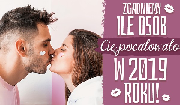 Zgadniemy ile osób pocałowało Cię w 2019 roku!
