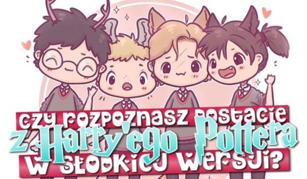Czy rozpoznasz postacie z Harry’ego Pottera w słodkiej wersji?