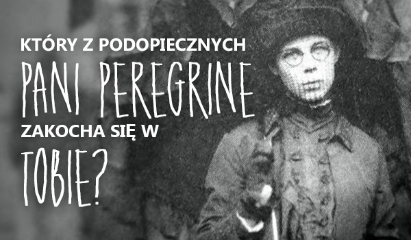 Który z podopiecznych Pani Peregrine zakocha się w tobie?