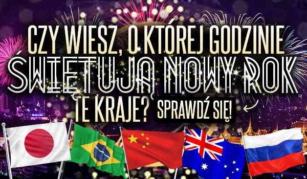 Czy wiesz, o której godzinie świętują Nowy Rok te kraje?