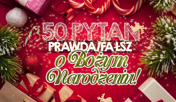50 pytań z serii „Prawda czy fałsz?” o Bożym Narodzeniu!