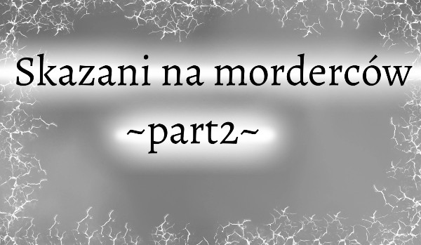 Skazani na morderców~part2~