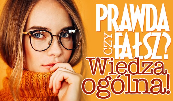 Prawda czy fałsz? – Wiedza ogólna!
