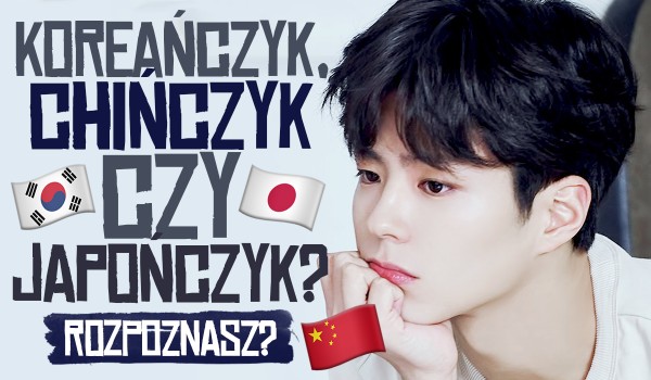 Koreańczyk, Chińczyk czy Japończyk?