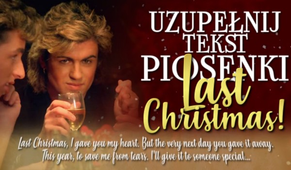 Uzupełnij tekst piosenki „Last Christmas”.