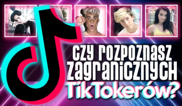 Czy rozpoznasz tych zagranicznych TikTokerów?