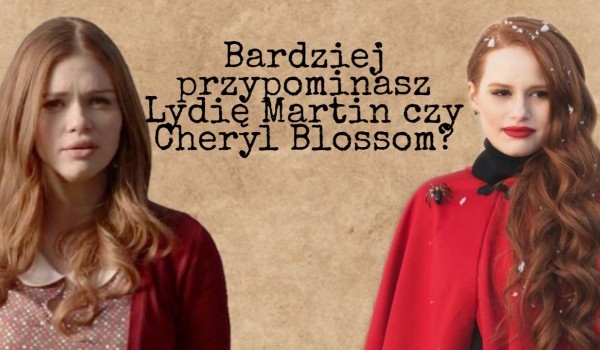 Bardziej przypominasz Lydię Martin czy Cheryl Blossom?