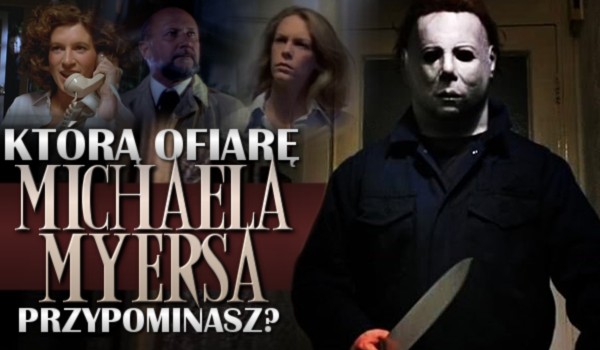 Którą ofiarę Michaela Myersa przypominasz?