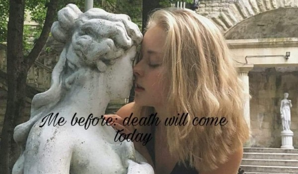 Me Before :Death will come today  #1