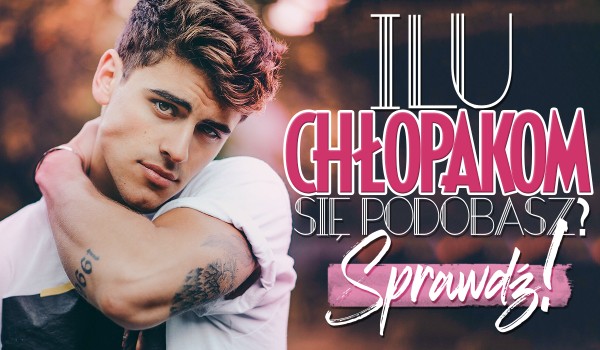 Ilu chłopakom się podobasz?