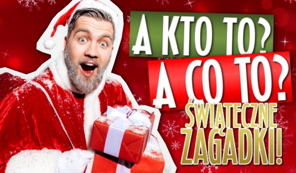 A kto to? A co to? – Świąteczne zagadki!