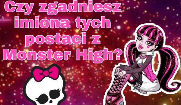 Czy zgadniesz imiona tych postaci z Monster High?