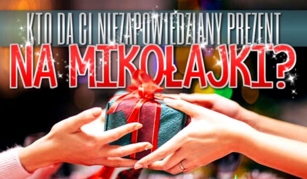 Kto da Ci niezapowiedziany prezent na Mikołajki?