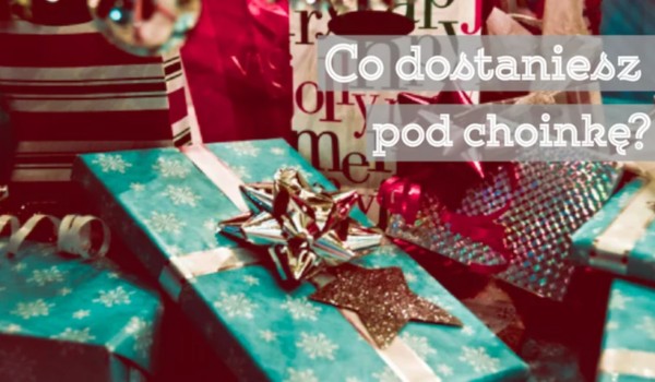 CO DOSTANIESZ NA POD CHOINKĘ?