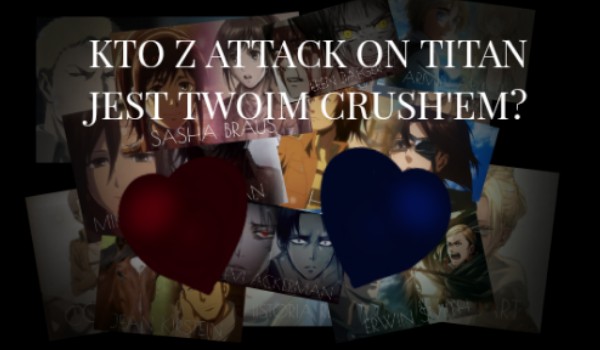 Kto z Attack On Titan jest twoim Crush’em?