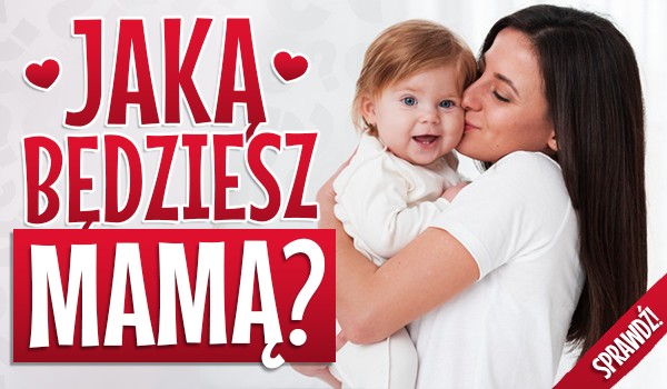 Jaką będziesz mamą?