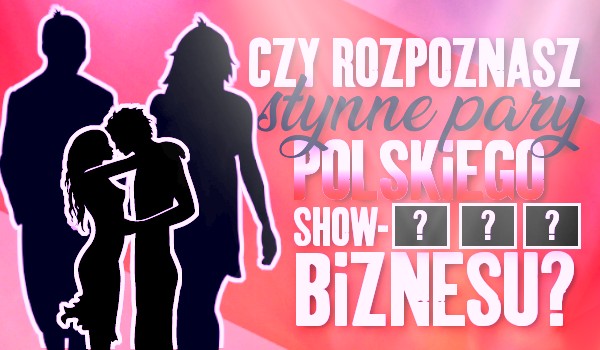 Czy rozpoznasz słynne pary polskiego show-biznesu?