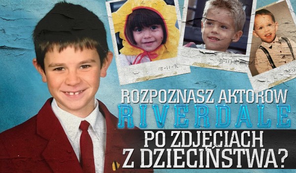Czy rozpoznasz aktorów grających w Riverdale po ich zdjęciach z dzieciństwa?