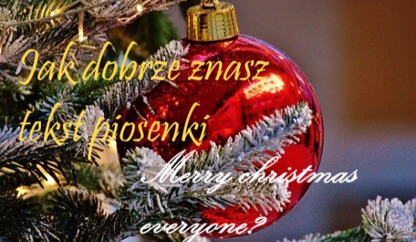 Jak dobrze znasz tekst piosenki ,,Merry christmas everyone”?