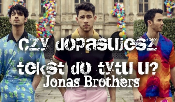 Czy uda ci się dopasować teksty do tytułów? – Jonas Brothers