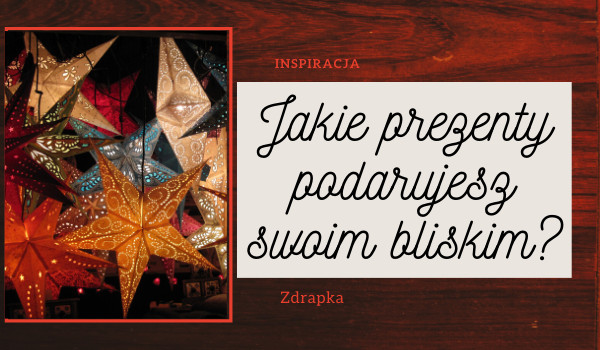 Jakie prezenty podarujesz swoim bliskim na święta?