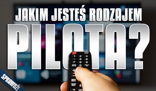 Jakim jesteś rodzajem pilota?