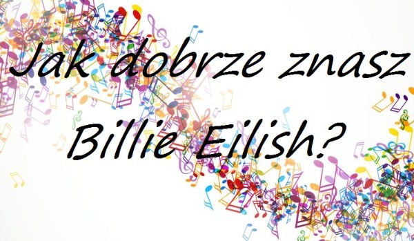 Jak dobrze znasz Billie Eilish?