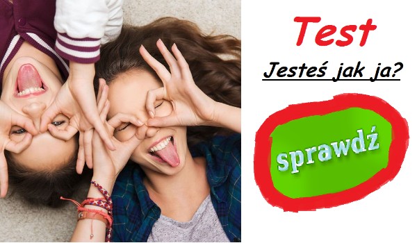 Czy jesteś jak ja? Sprawdź!