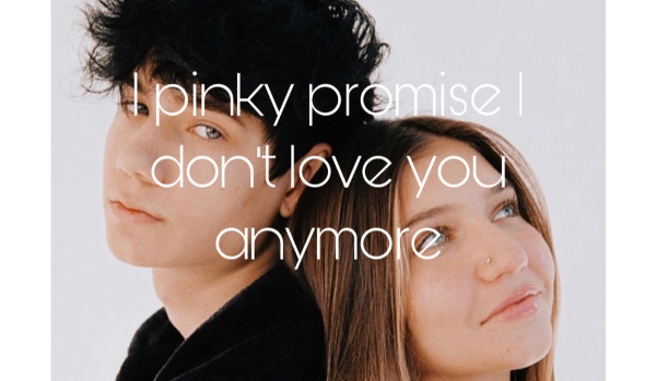 I pinky promise I don’t love you anymore #2