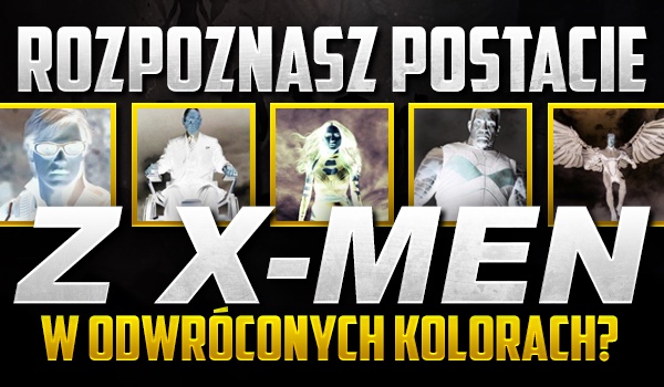Czy rozpoznasz postacie z uniwersum „X-Men” w odwróconych kolorach?