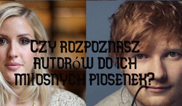 Czy rozpoznasz autorów do ich miłosnych piosenek?