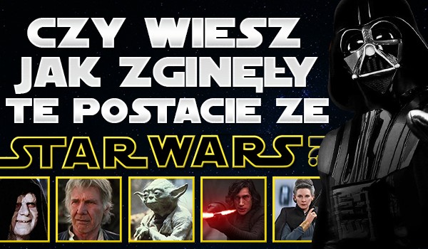 Czy wiesz jak zginęły te postacie ze Star Wars?