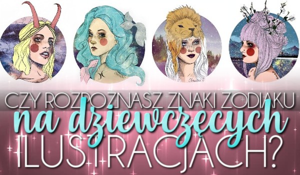 Rozpoznasz przedstawione znaki zodiaku na dziewczęcych ilustracjach?