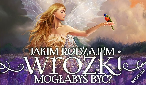 Jakim rodzajem wróżki mogłabyś być?