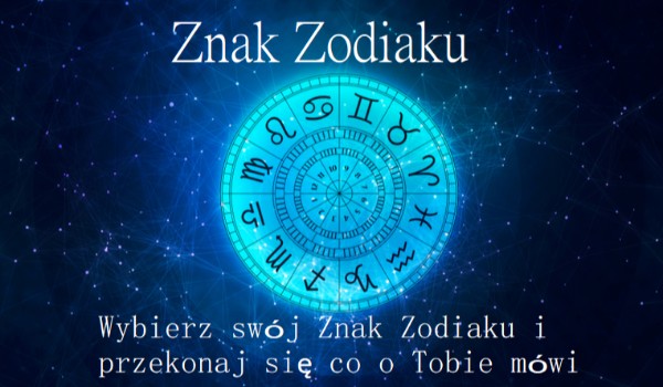Wybierz swój Znak Zodiaku i przekonaj się co o Tobie mówi.
