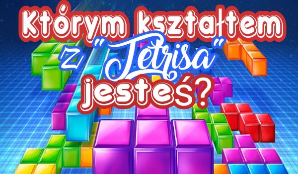Którym kształtem z ,,Tetrisa” jesteś?